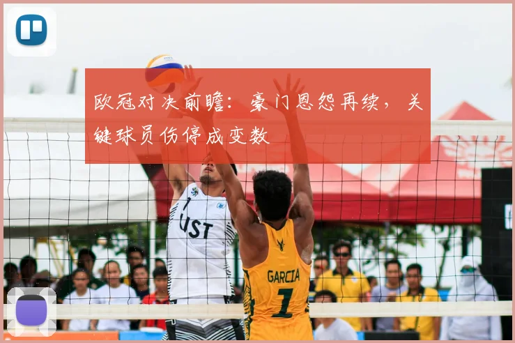 欧冠对决前瞻:豪门恩怨再续,关键球员伤停成变数