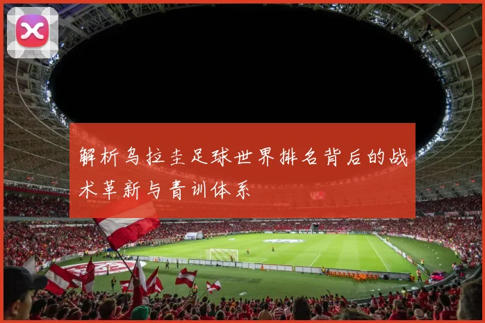 解析乌拉圭足球世界排名背后的战术革新与青训体系