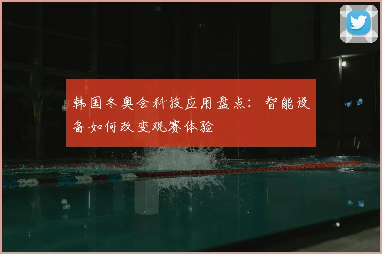韩国冬奥会科技应用盘点:智能设备如何改变观赛体验