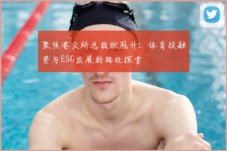 聚焦港交所总裁欧冠升:体育投融资与ESG发展新路径探索