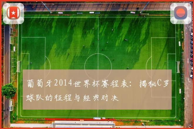 葡萄牙2014世界杯赛程表：揭秘C罗球队的征程与经典对决