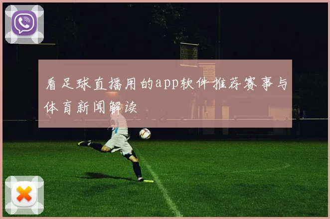 看足球直播用的app软件推荐赛事与体育新闻解读