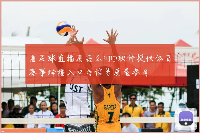 看足球直播用甚么app软件提供体育赛事转播入口与信号质量参考